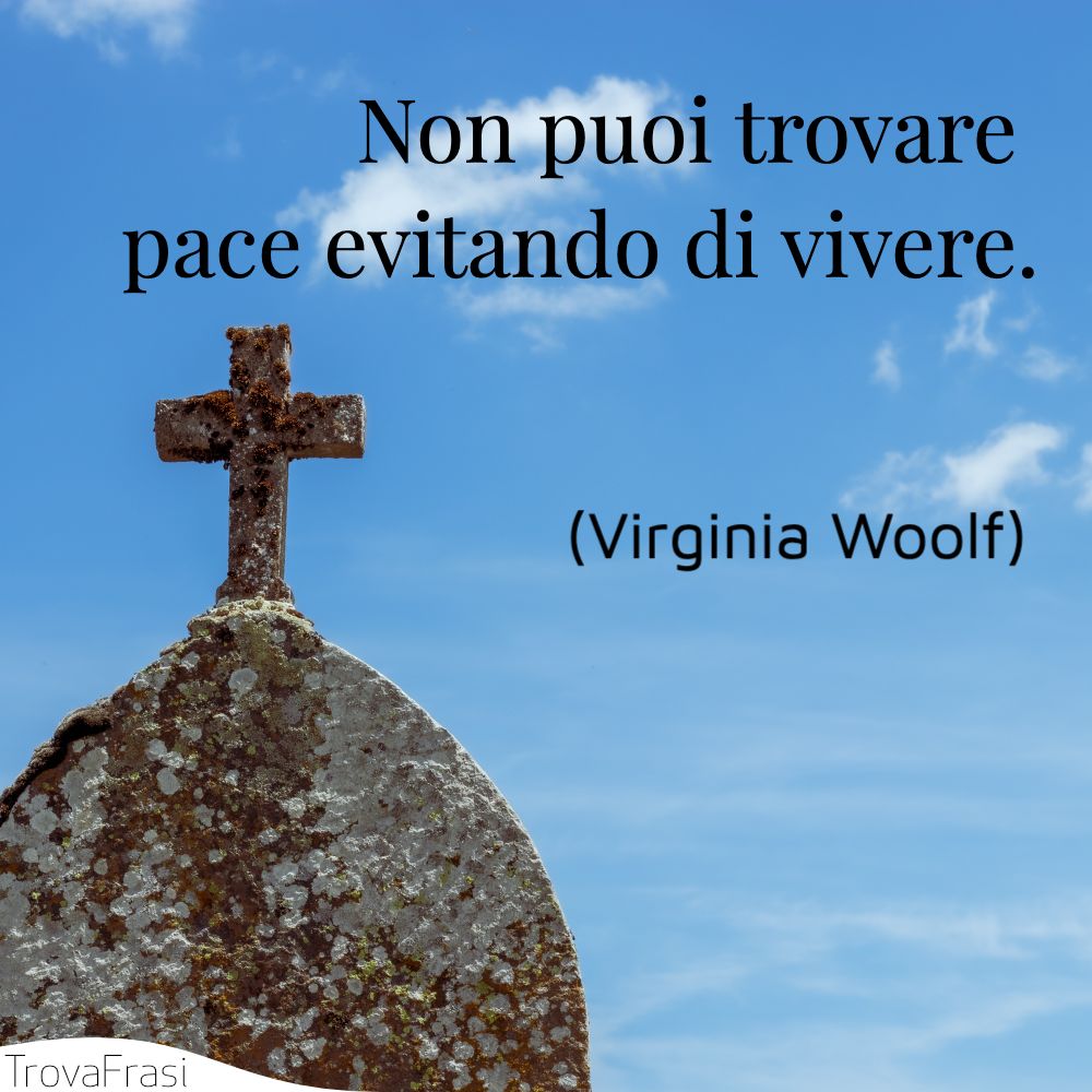 Non puoi trovare pace evitando di vivere.