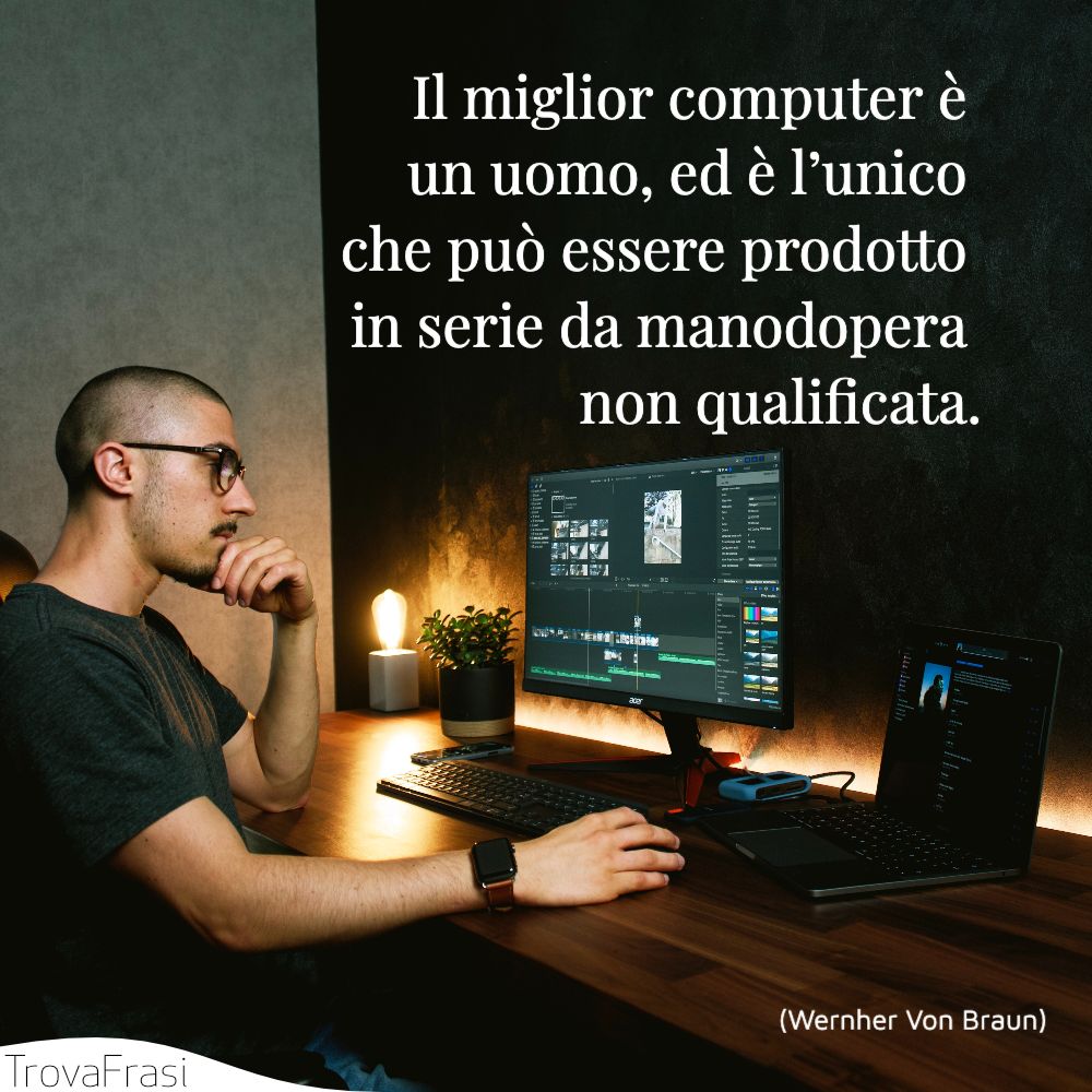 Il miglior computer è un uomo, ed è l’unico che può essere prodotto in serie da manodopera non qualificata.”