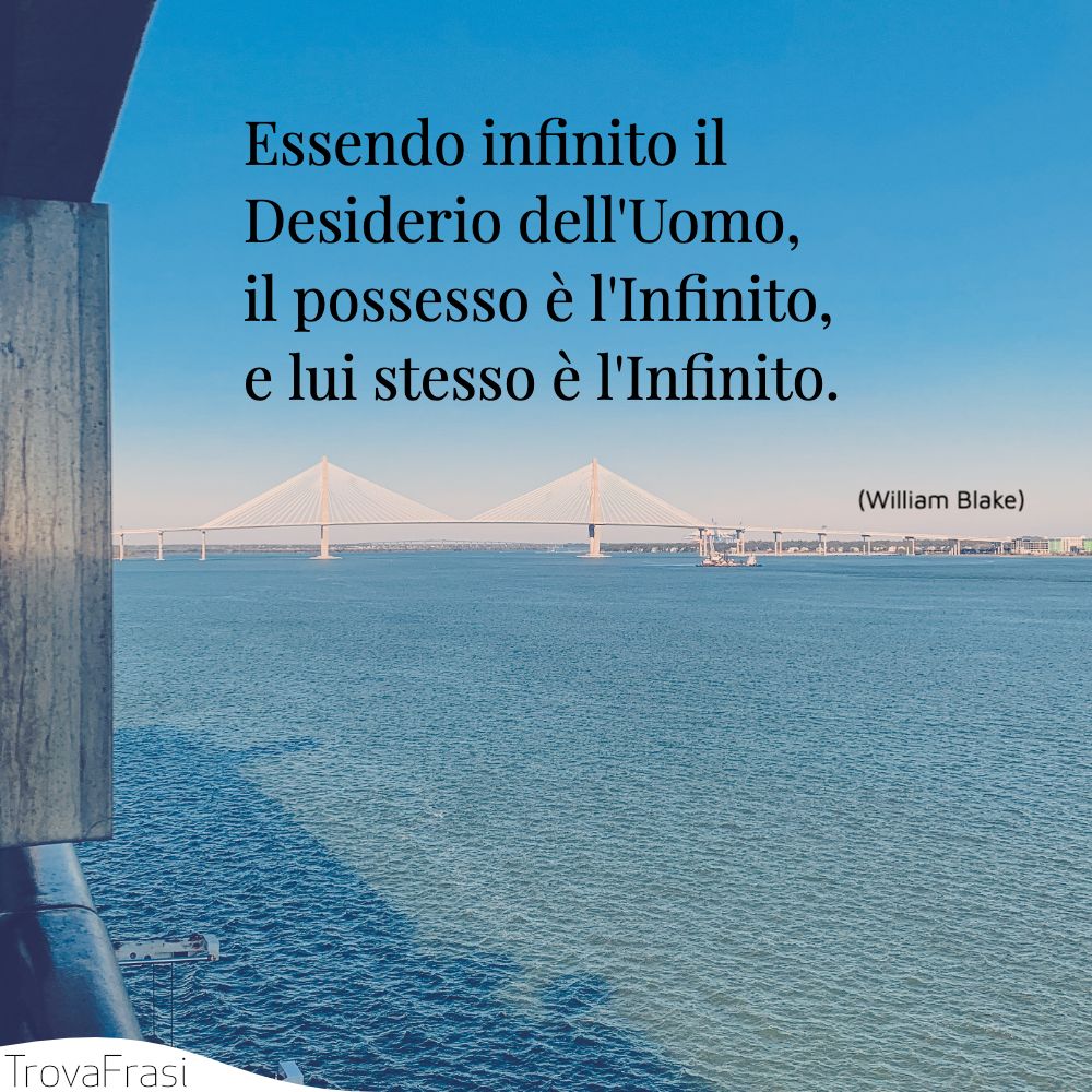 Essendo infinito il Desiderio dell'Uomo, il possesso è l'Infinito, e lui stesso è l'Infinito.
