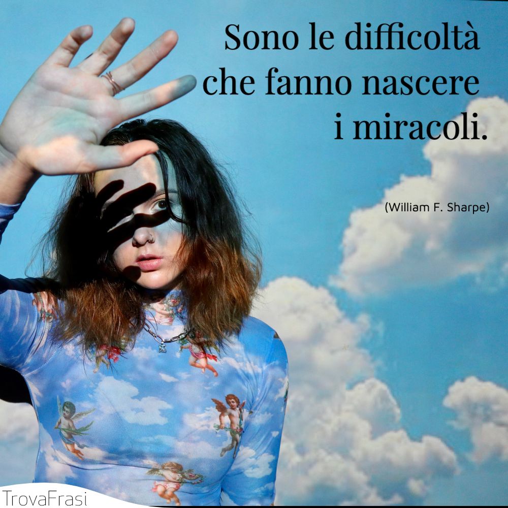 Sono le difficoltà che fanno nascere i miracoli.