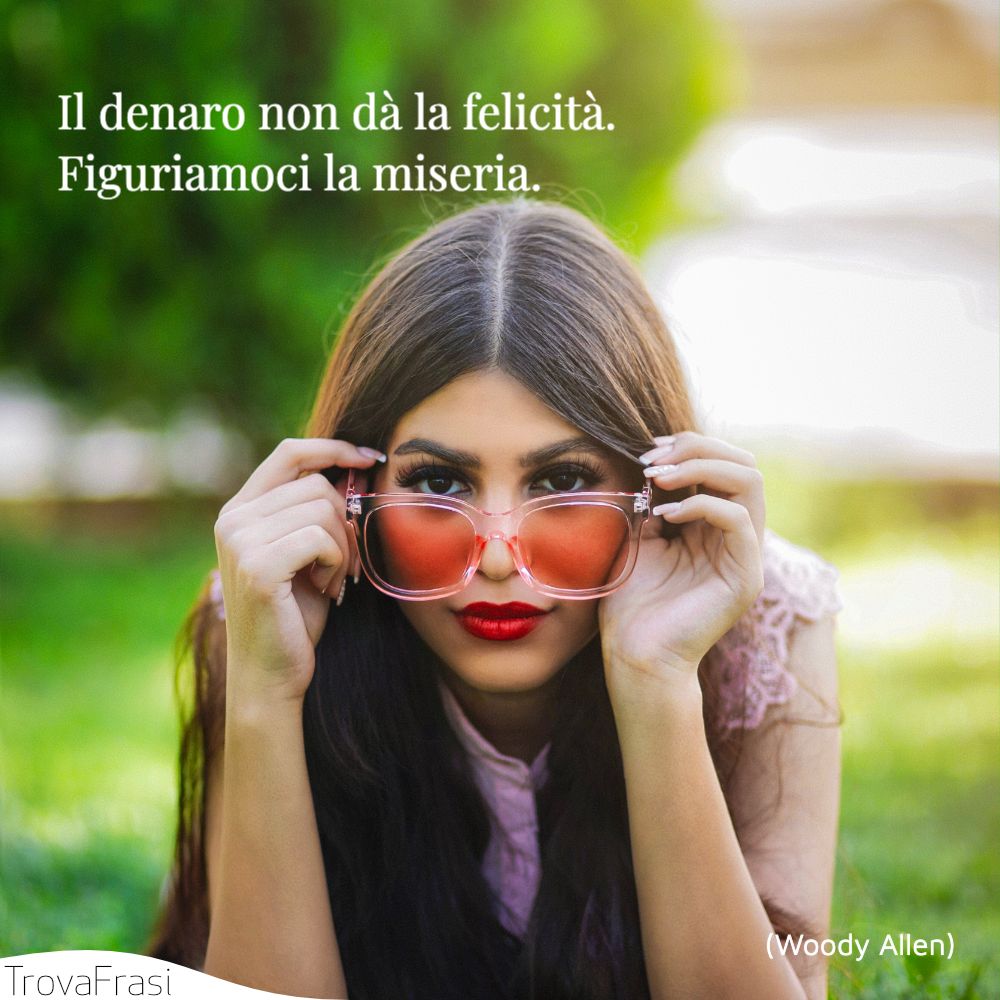 Il denaro non dà la felicità. Figuriamoci la miseria.
