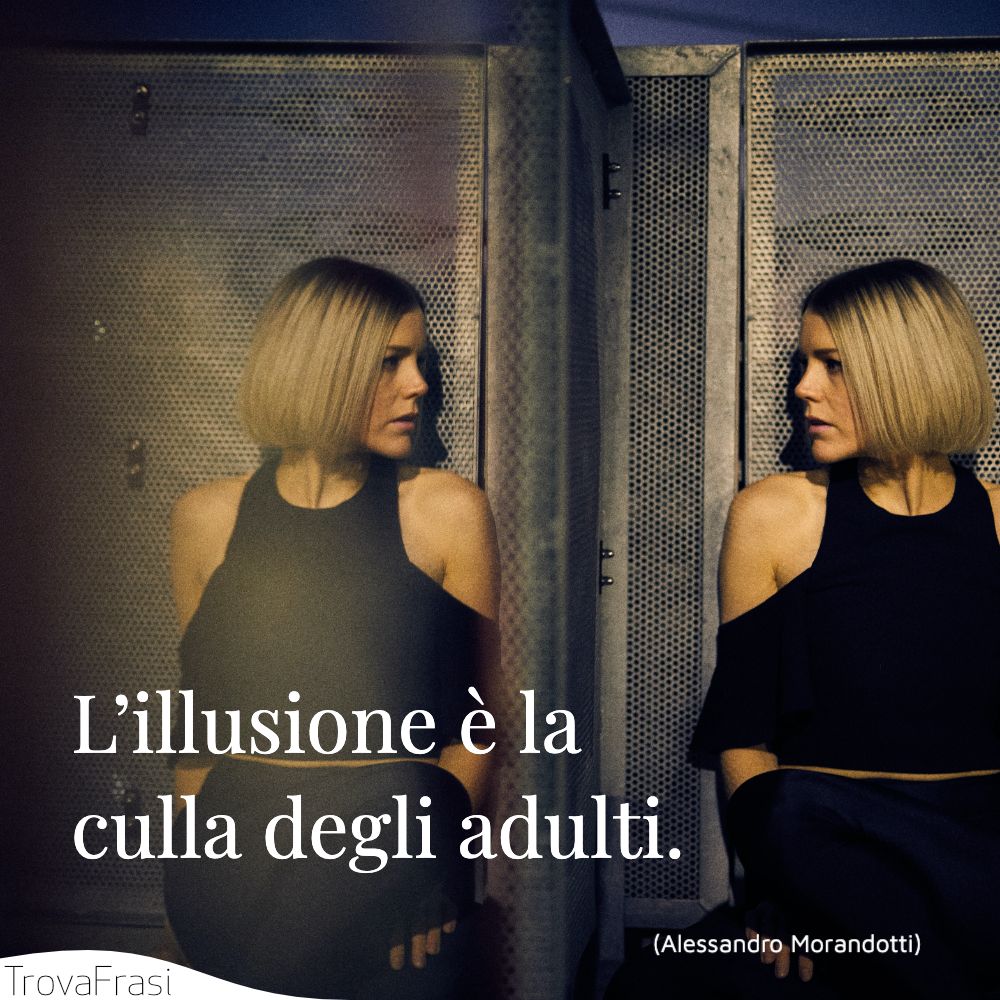 L’illusione è la culla degli adulti.