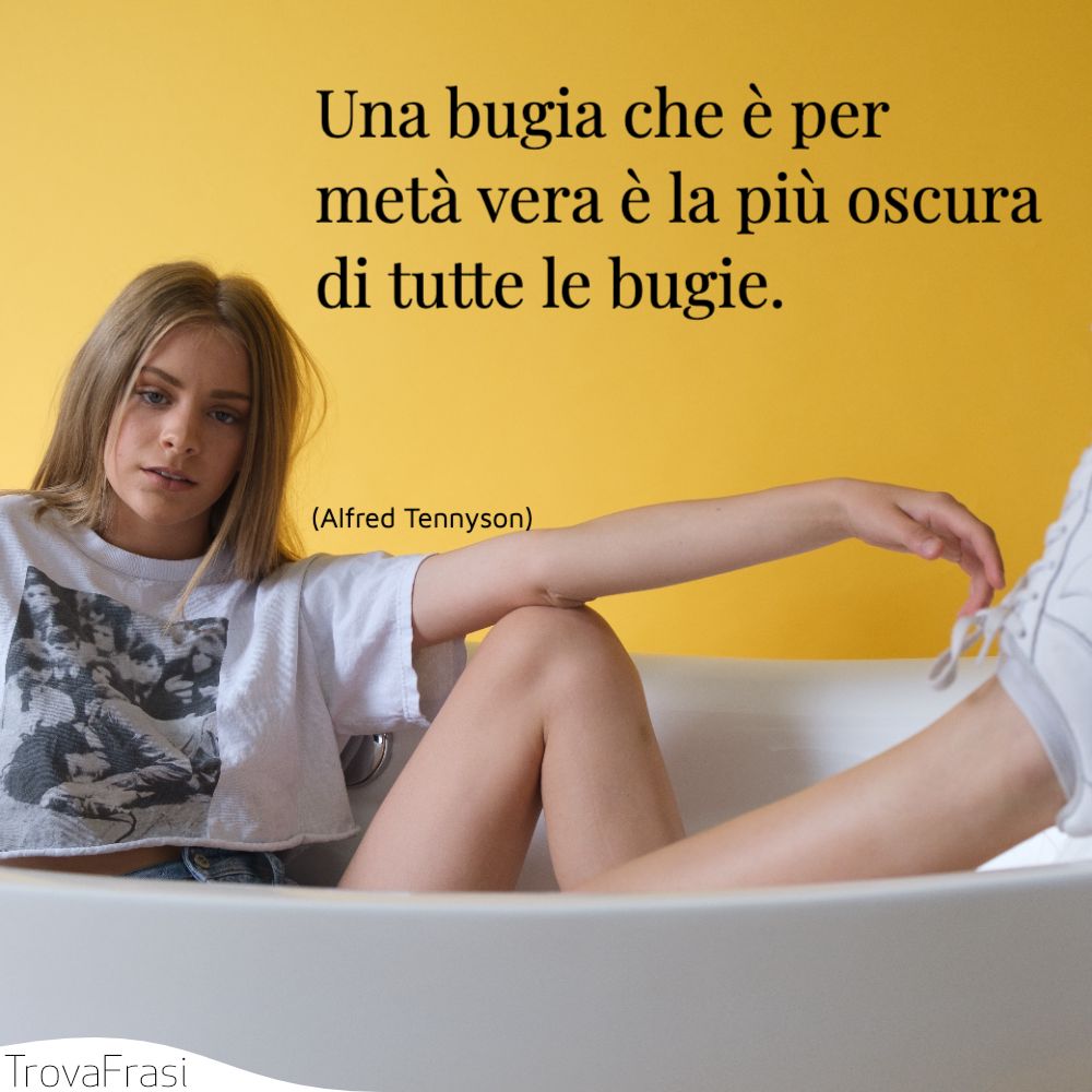 Una bugia che è per metà vera è la più oscura di tutte le bugie.