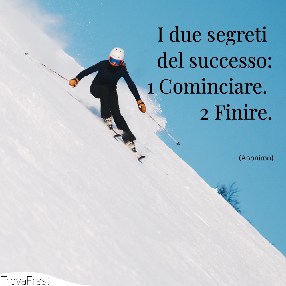 I due segreti del successo:1 Cominciare. 2 Finire.