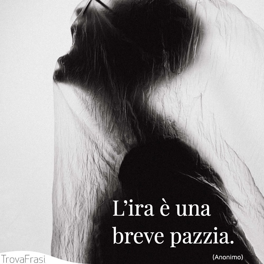 L’ira è una breve pazzia.