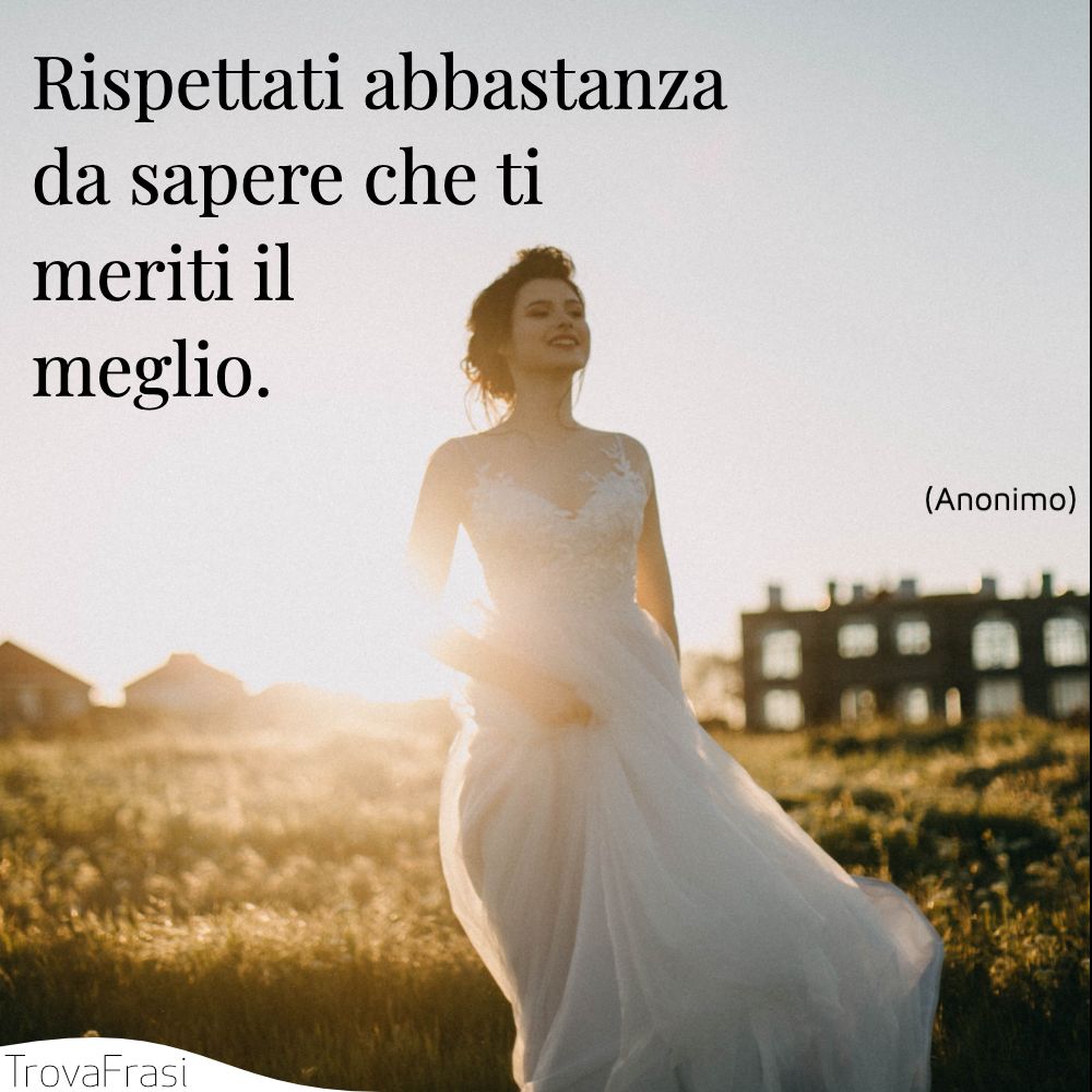 Rispettati abbastanza da sapere che ti meriti il meglio.