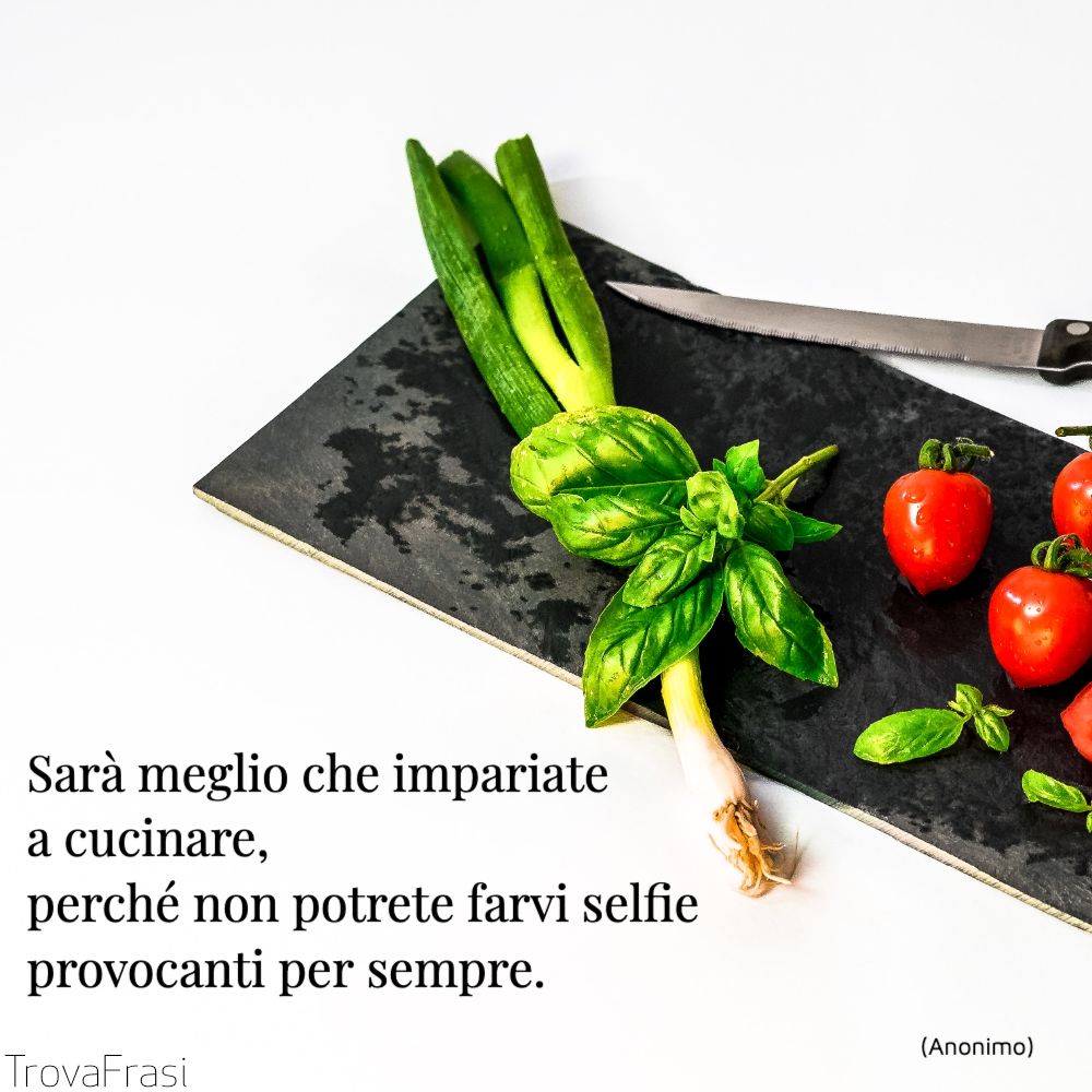 Sarà meglio che impariate a cucinare, perché non potrete farvi selfie provocanti per sempre.