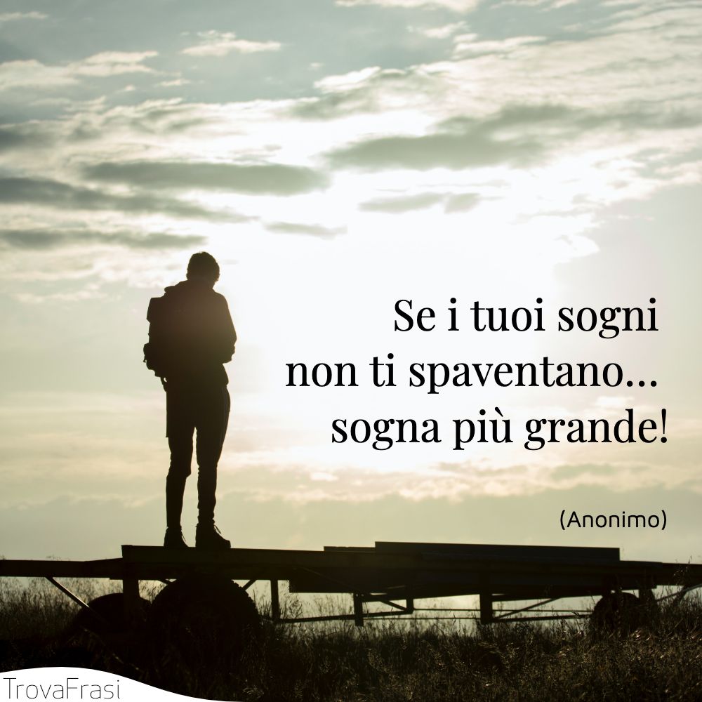 Se i tuoi sogni non ti spaventano… sogna più grande!