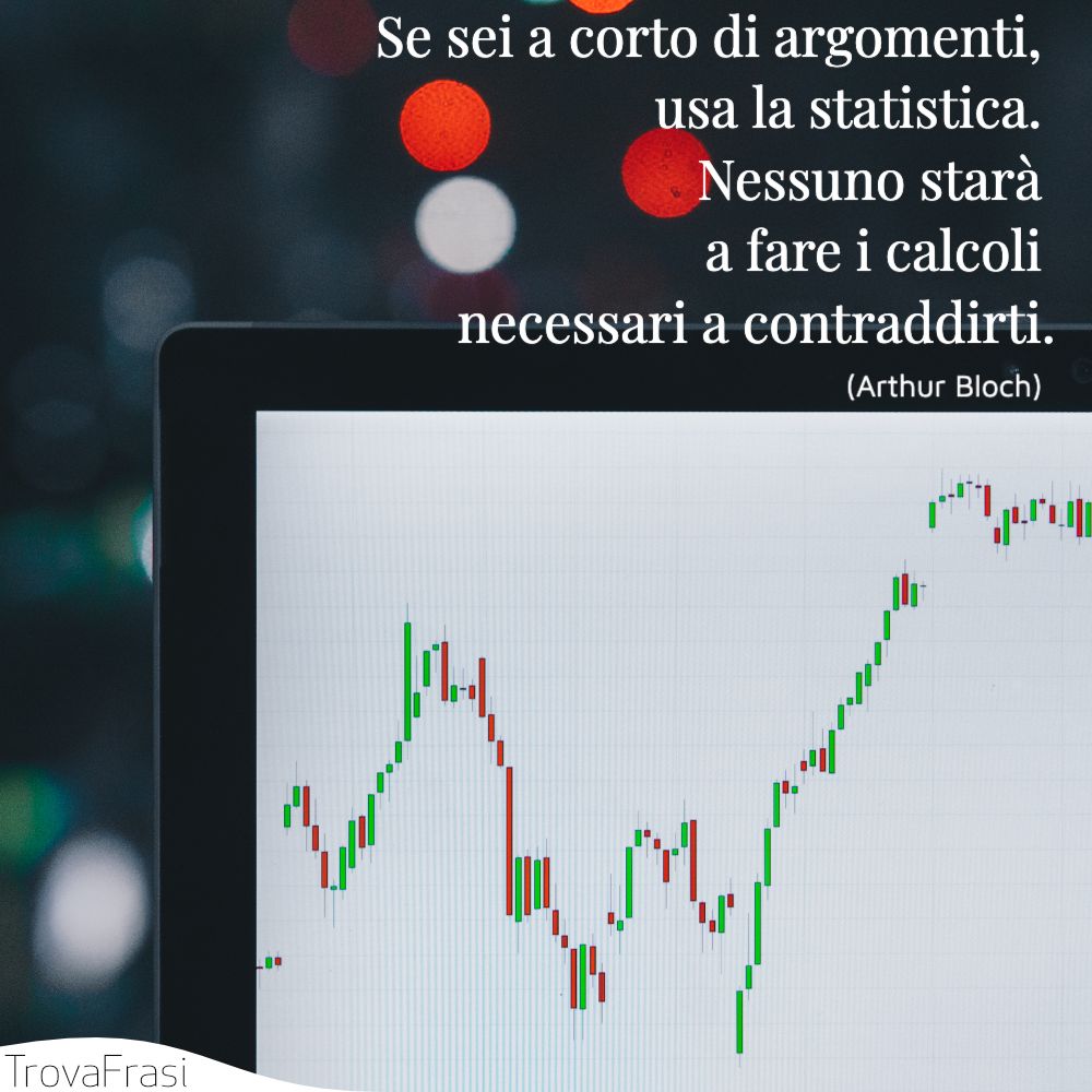 Se sei a corto di argomenti, usa la statistica. Nessuno starà a fare i calcoli necessari a contraddirti.