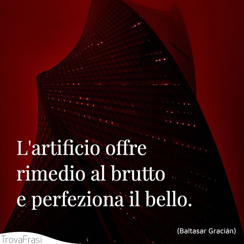L'artificio offre rimedio al brutto e perfeziona il bello.