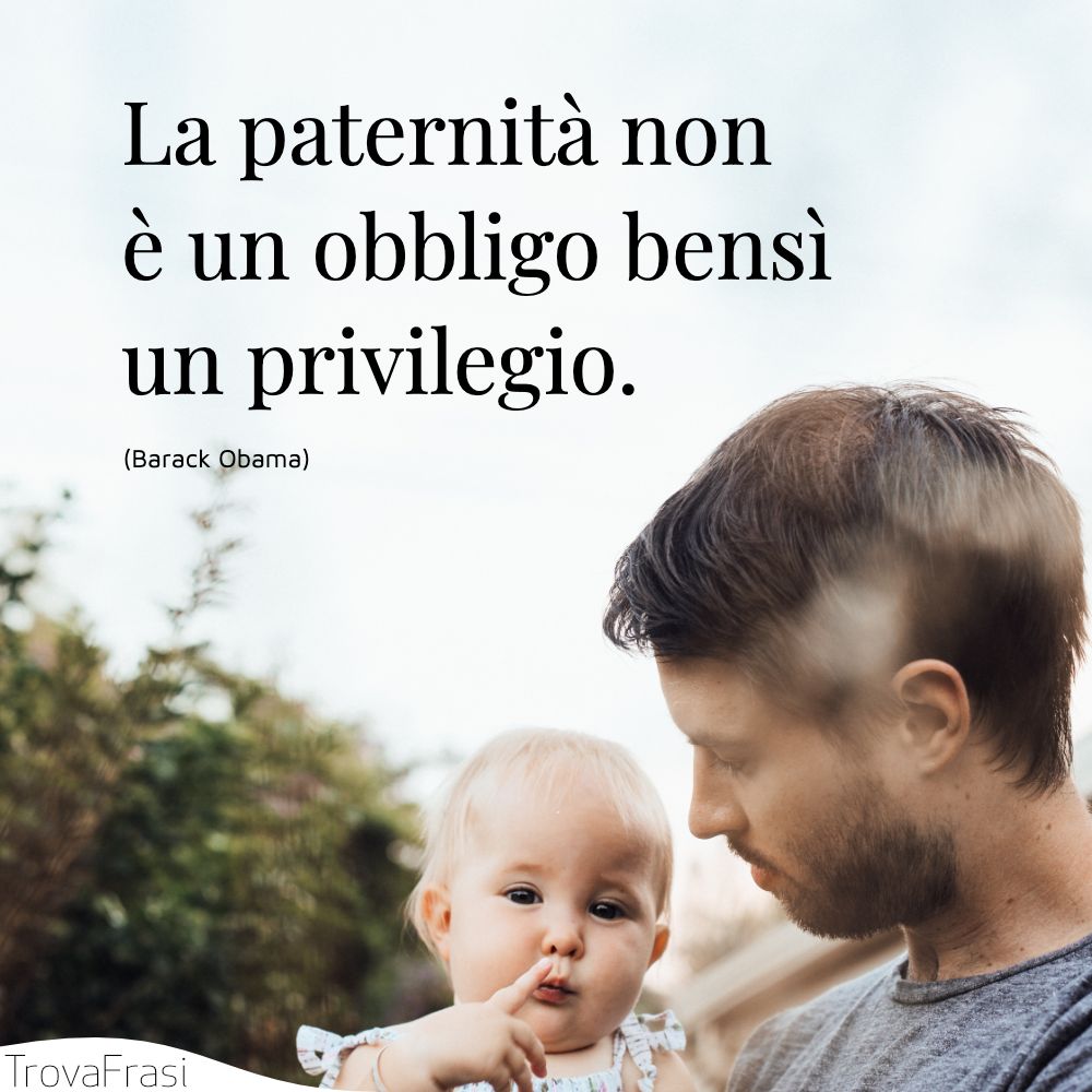 La paternità non è un obbligo bensì un privilegio.