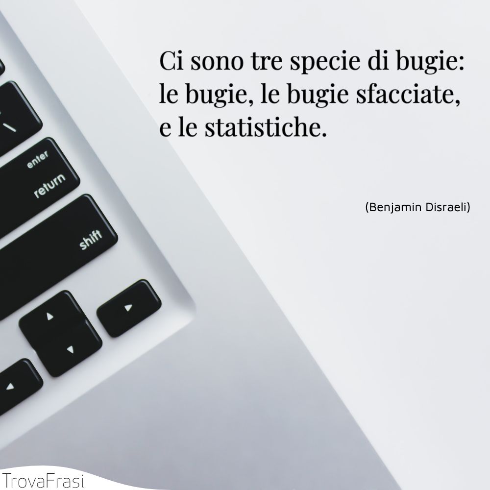 Ci sono tre specie di bugie: le bugie, le bugie sfacciate, e le statistiche.