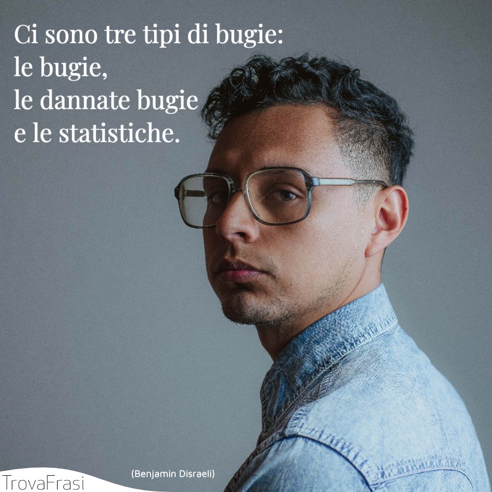Ci sono tre tipi di bugie: le bugie, le dannate bugie e le statistiche.
