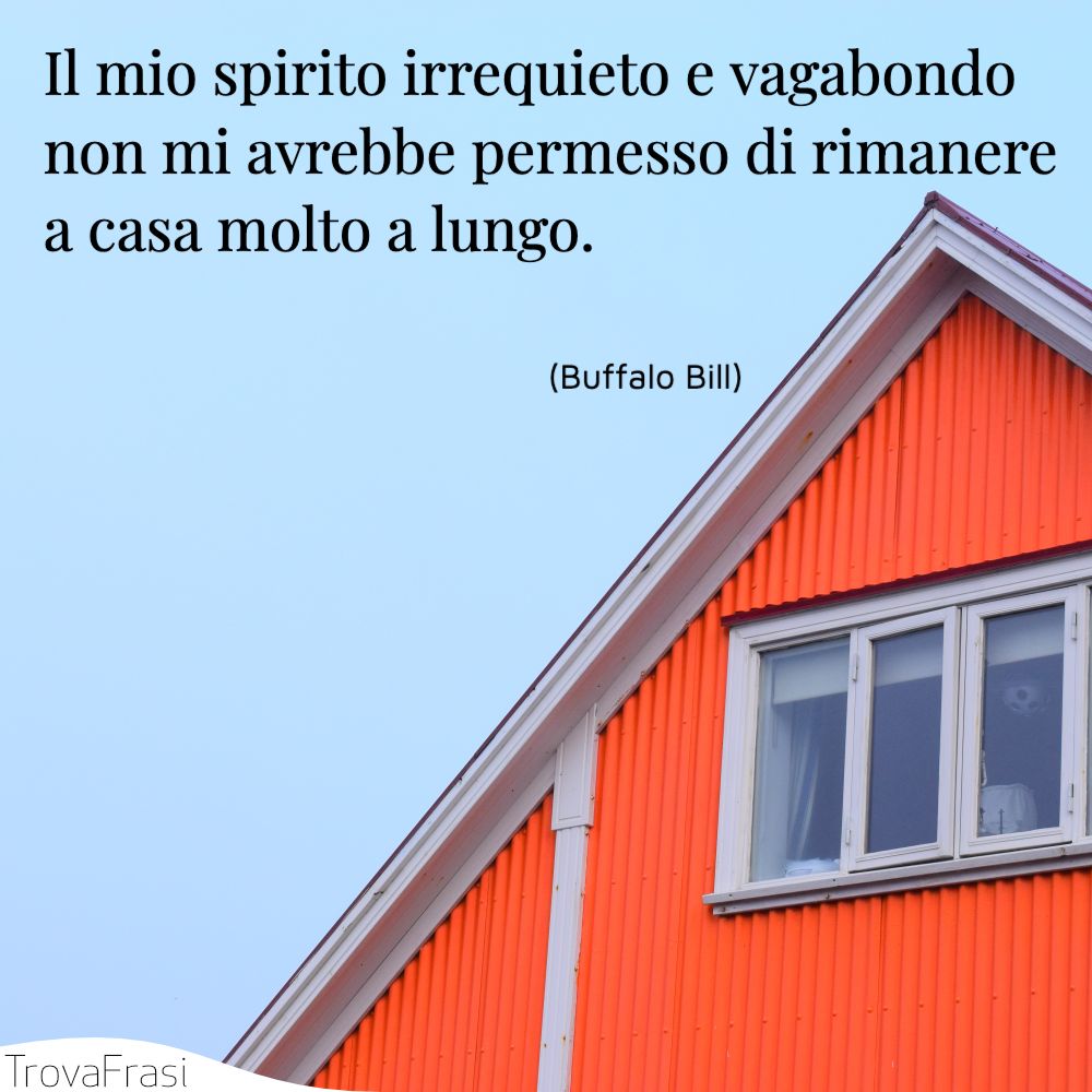 Il mio spirito irrequieto e vagabondo non mi avrebbe permesso di rimanere a casa molto a lungo.