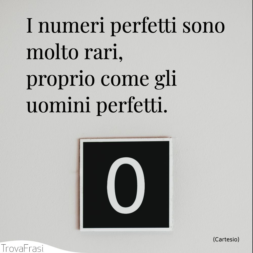 I numeri perfetti sono molto rari, proprio come gli uomini perfetti.