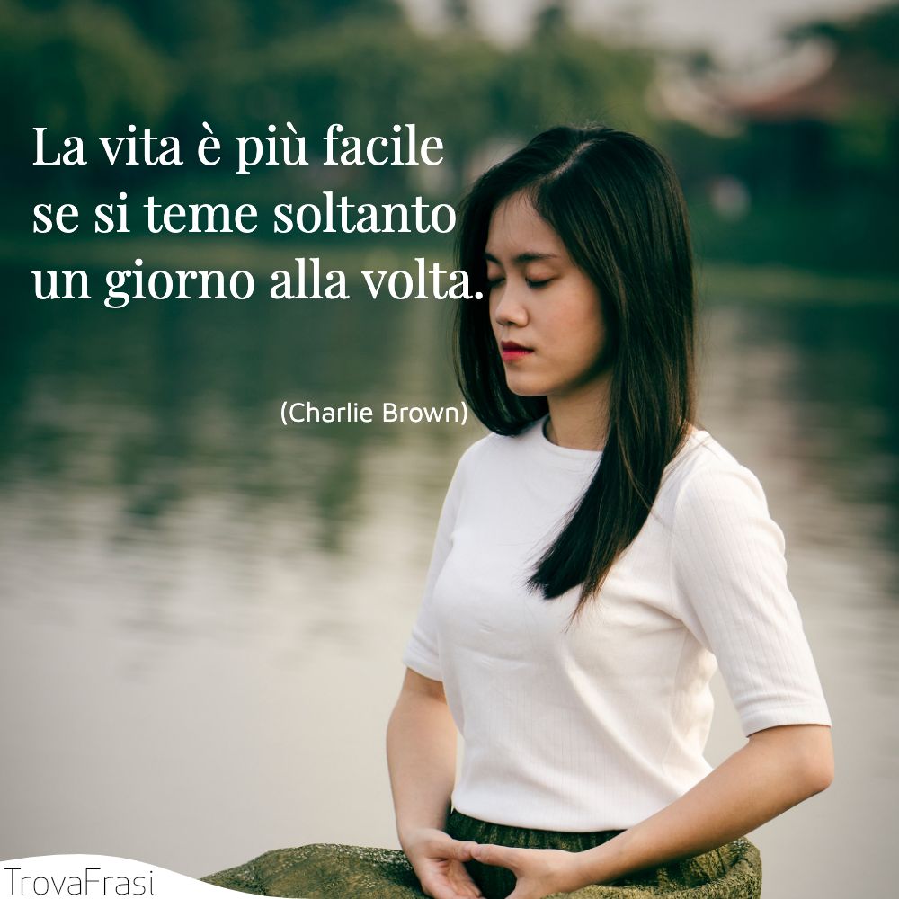 La vita è più facile se si teme soltanto un giorno alla volta.