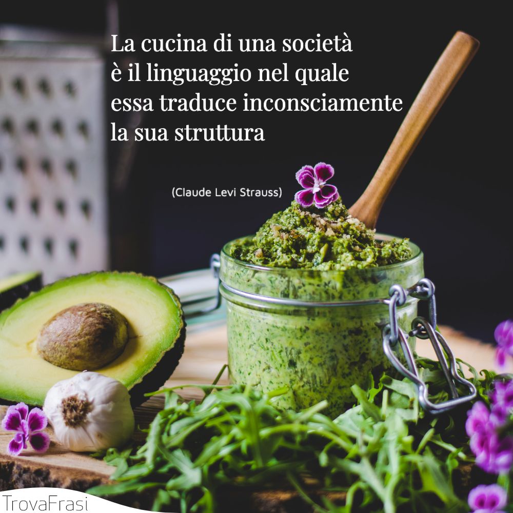 La cucina di una società è il linguaggio nel quale essa traduce inconsciamente la sua struttura