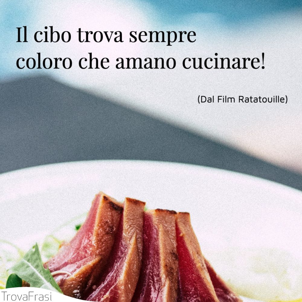 Il cibo trova sempre coloro che amano cucinare!