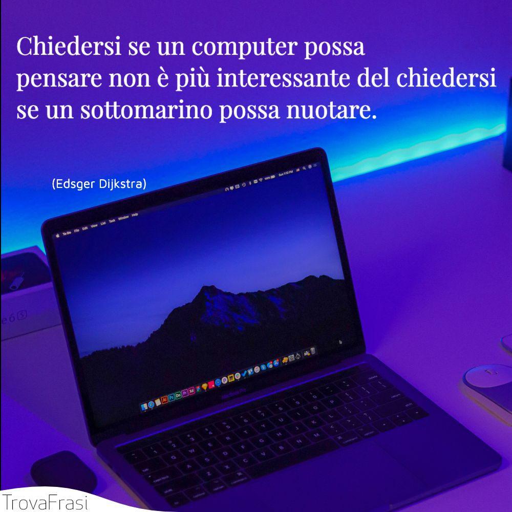 Chiedersi se un computer possa pensare non è più interessante del chiedersi se un sottomarino possa nuotare.