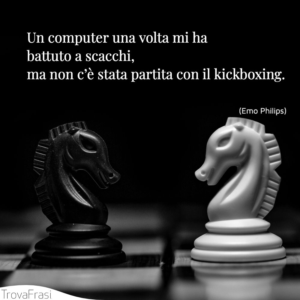 Un computer una volta mi ha battuto a scacchi, ma non c’è stata partita con il kickboxing.