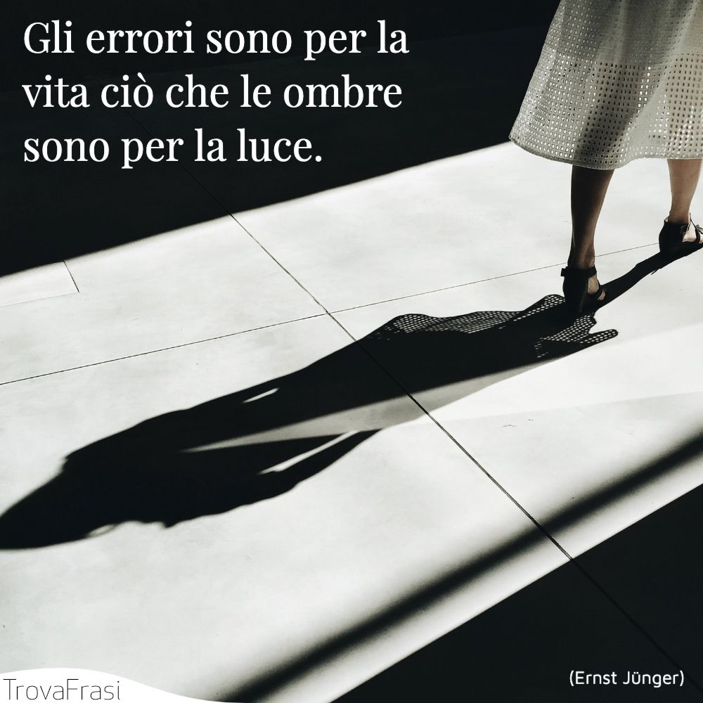 Gli errori sono per la vita ciò che le ombre sono per la luce.