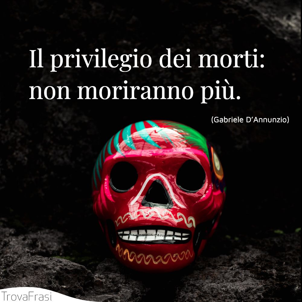 Il privilegio dei morti: non moriranno più.