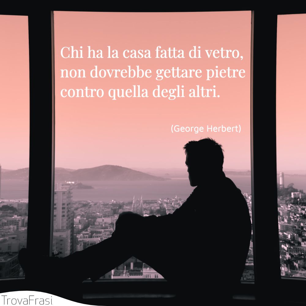 Chi ha la casa fatta di vetro, non dovrebbe gettare pietre contro quella degli altri.