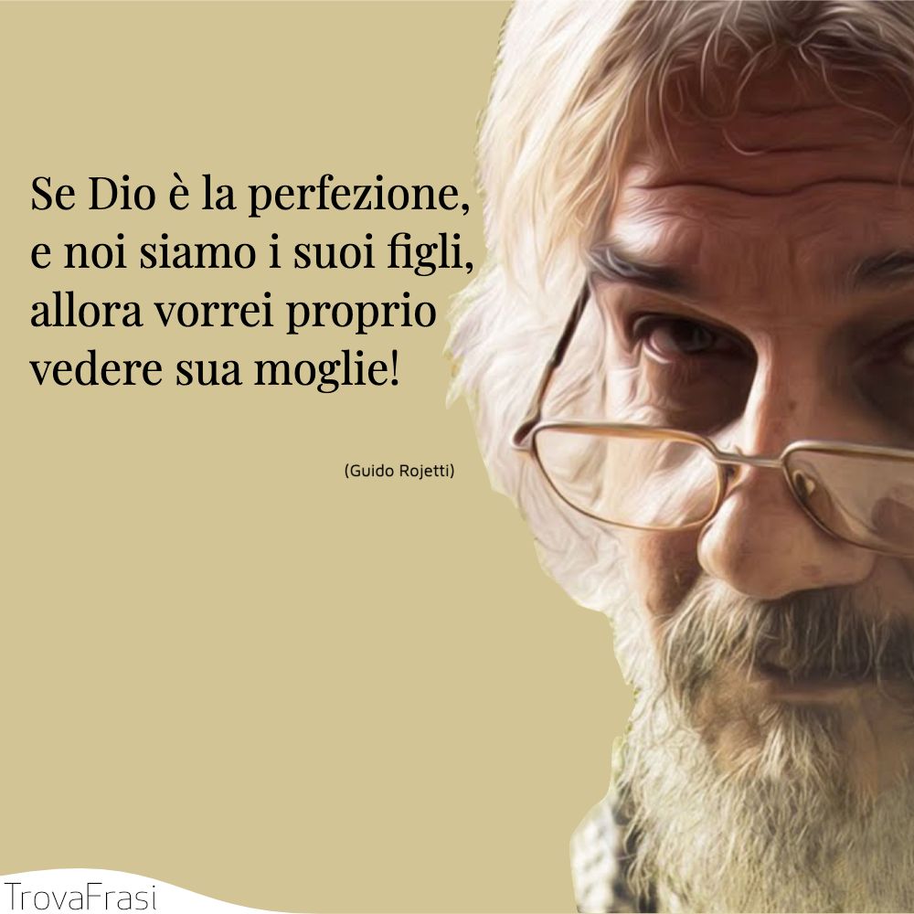 Se Dio è la perfezione, e noi siamo i suoi figli, allora vorrei proprio vedere sua moglie!