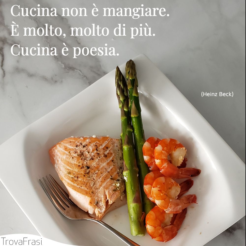 Cucina non è mangiare. È molto, molto di più. Cucina è poesia.