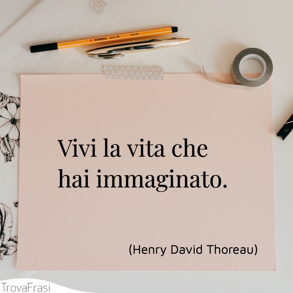 Vivi la vita che hai immaginato.