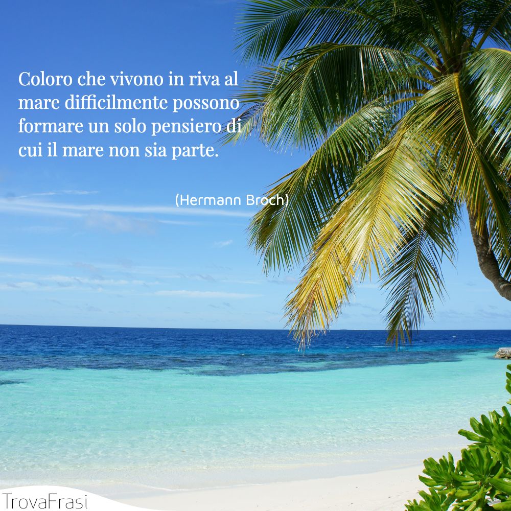 Coloro che vivono in riva al mare difficilmente possono formare un solo pensiero di cui il mare non sia parte.