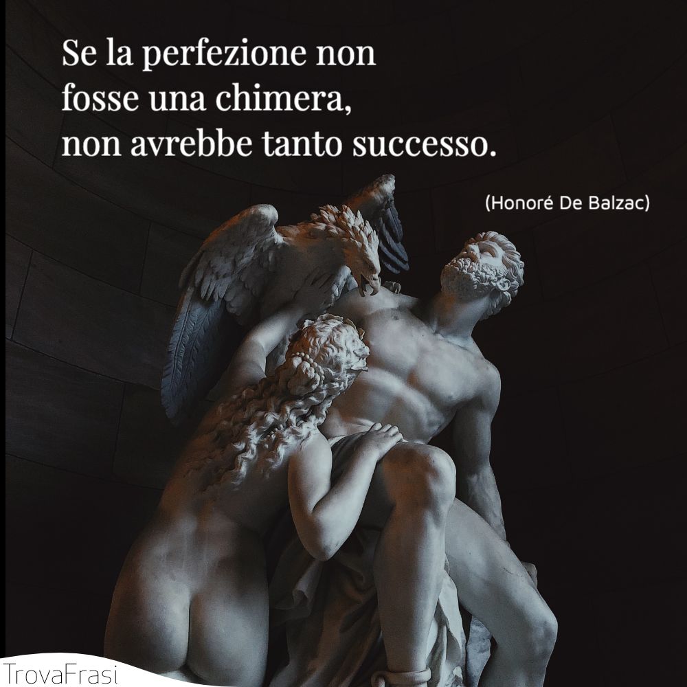 Se la perfezione non fosse una chimera, non avrebbe tanto successo.