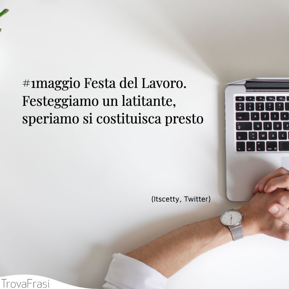 #1maggio Festa del Lavoro. Festeggiamo un latitante, speriamo si costituisca presto