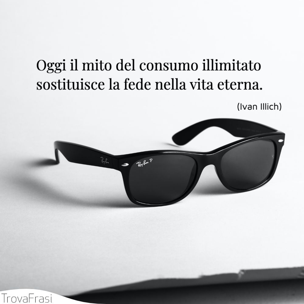Oggi il mito del consumo illimitato sostituisce la fede nella vita eterna.