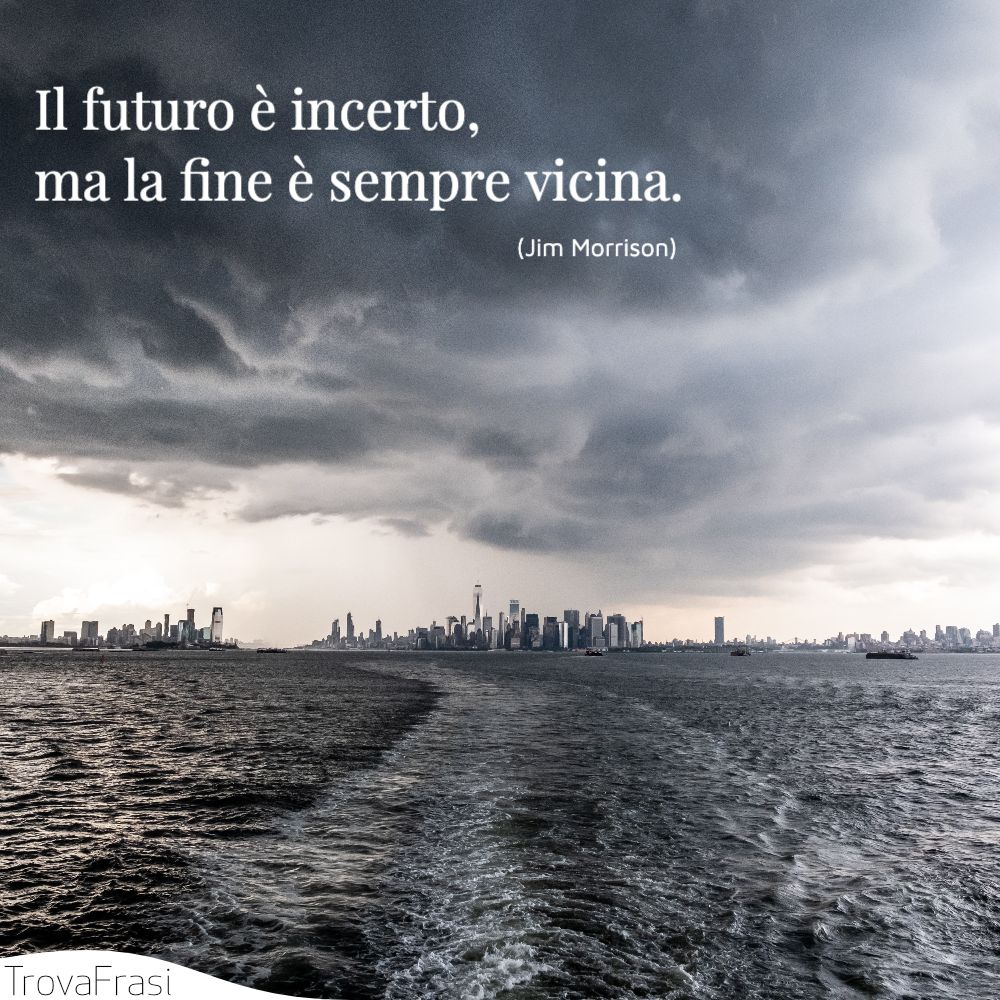 Il futuro è incerto, ma la fine è sempre vicina.