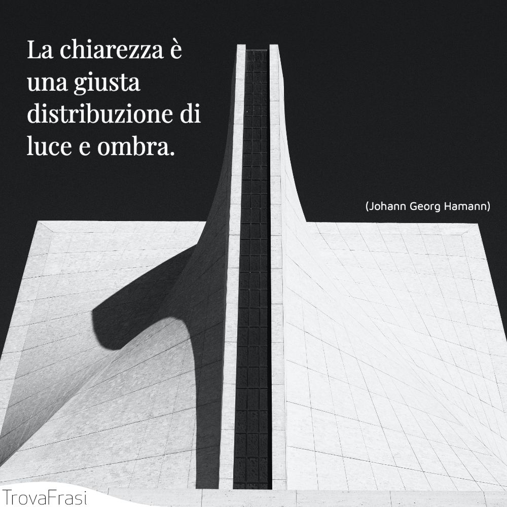 La chiarezza è una giusta distribuzione di luce e ombra.