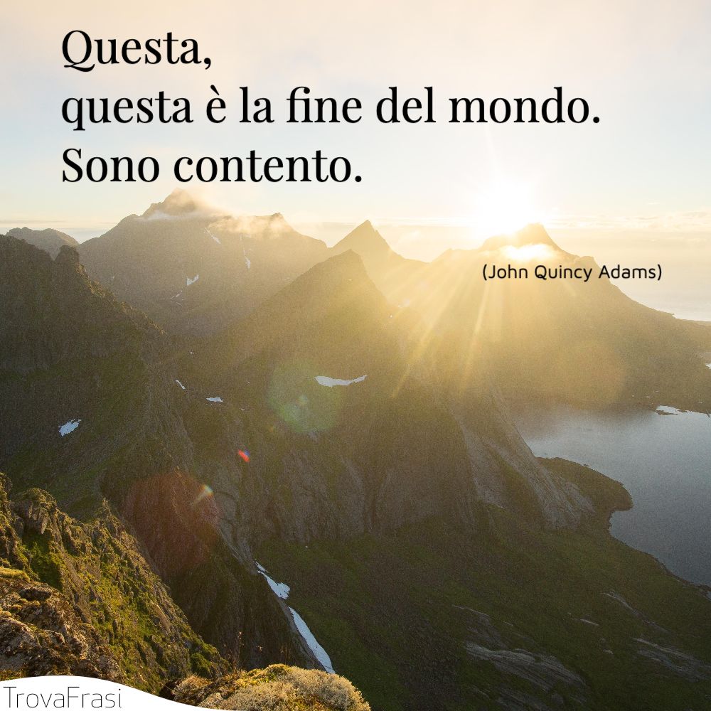 Questa, questa è la fine del mondo. Sono contento.