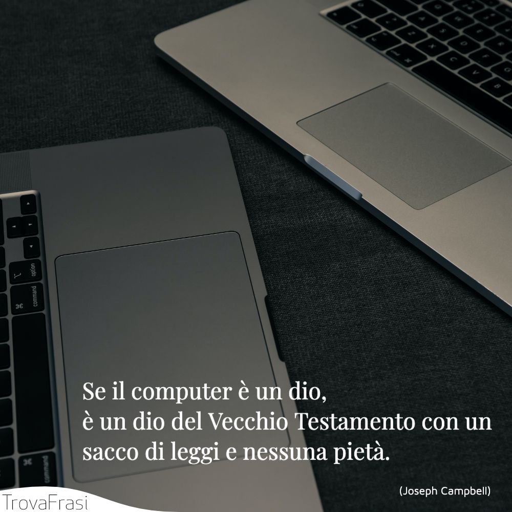 Se il computer è un dio, è un dio del Vecchio Testamento con un sacco di leggi e nessuna pietà.