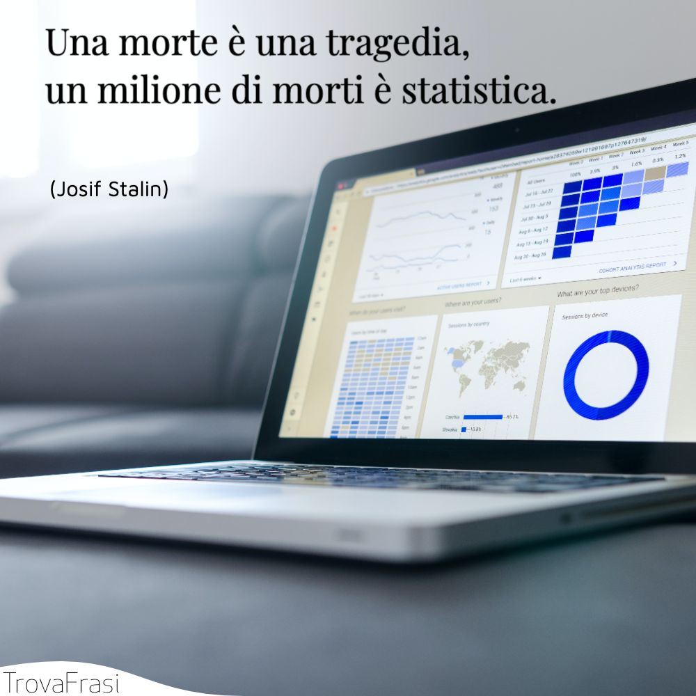 Una morte è una tragedia, un milione di morti è statistica.