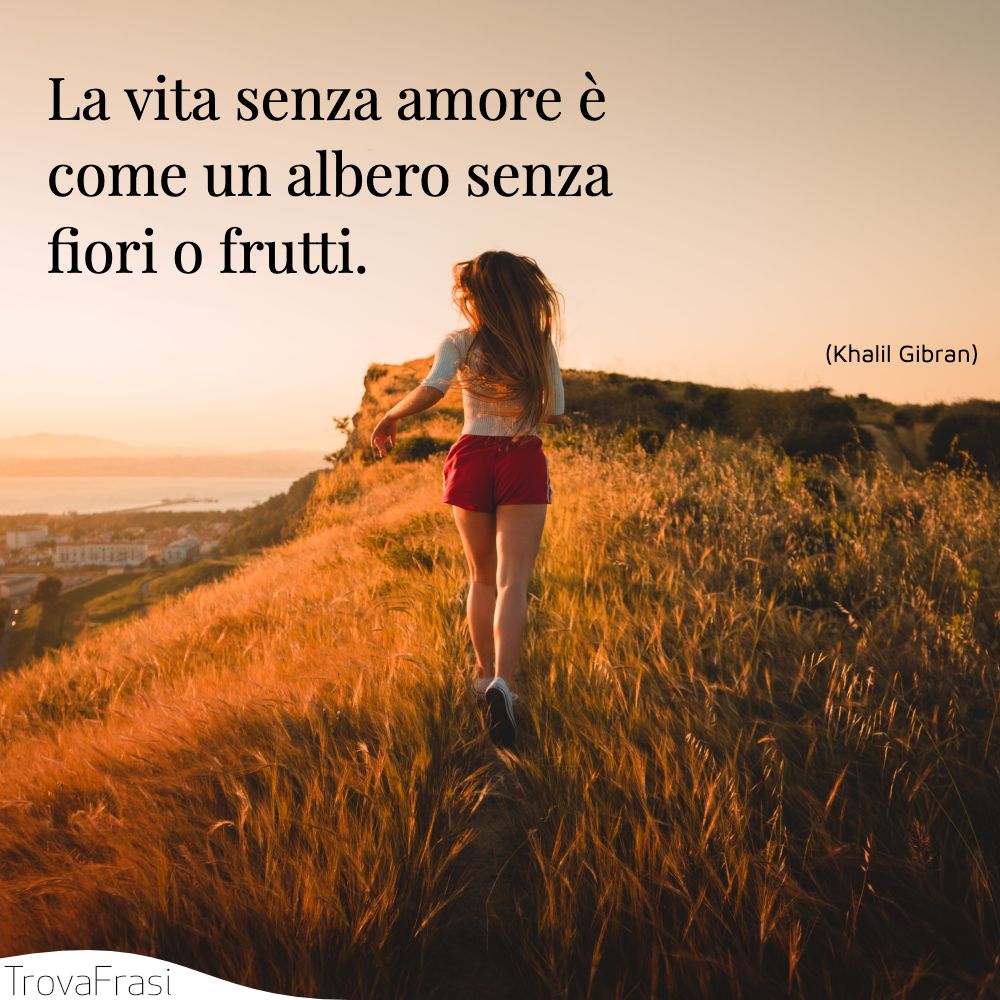 La vita senza amore è come un albero senza fiori o frutti.