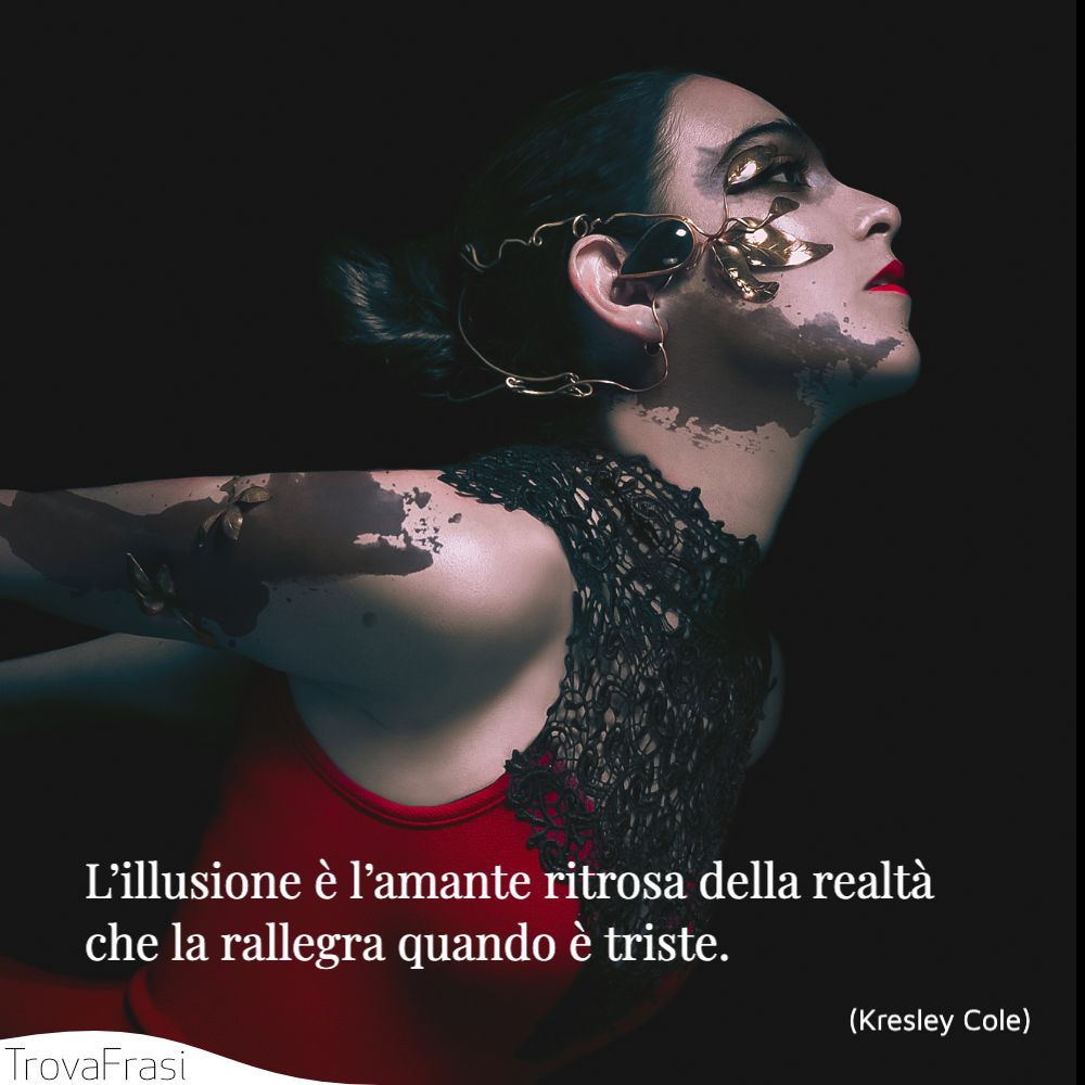 L’illusione è l’amante ritrosa della realtà che la rallegra quando è triste.