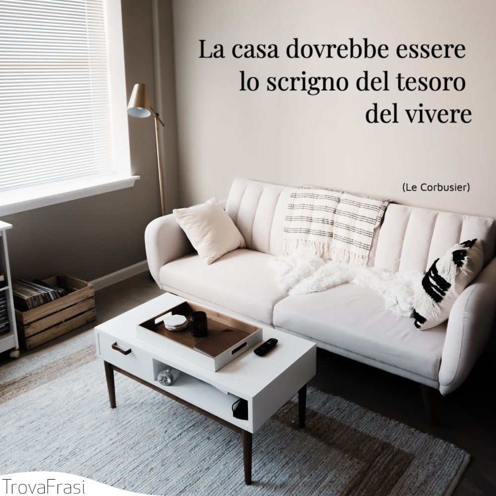 La casa dovrebbe essere lo scrigno del tesoro del vivere