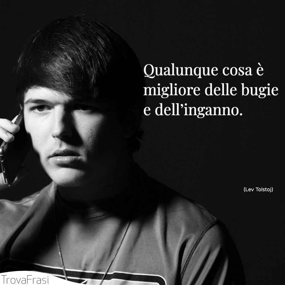Qualunque cosa è migliore delle bugie e dell’inganno.