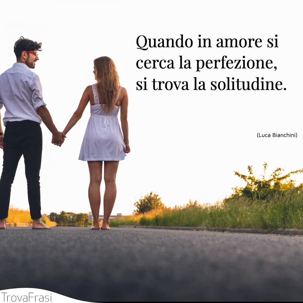 Quando in amore si cerca la perfezione, si trova la solitudine.