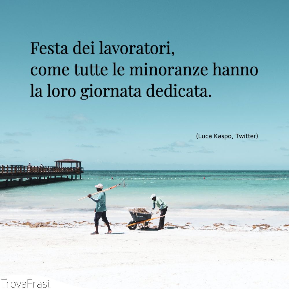 Festa dei lavoratori, come tutte le minoranze hanno la loro giornata dedicata.