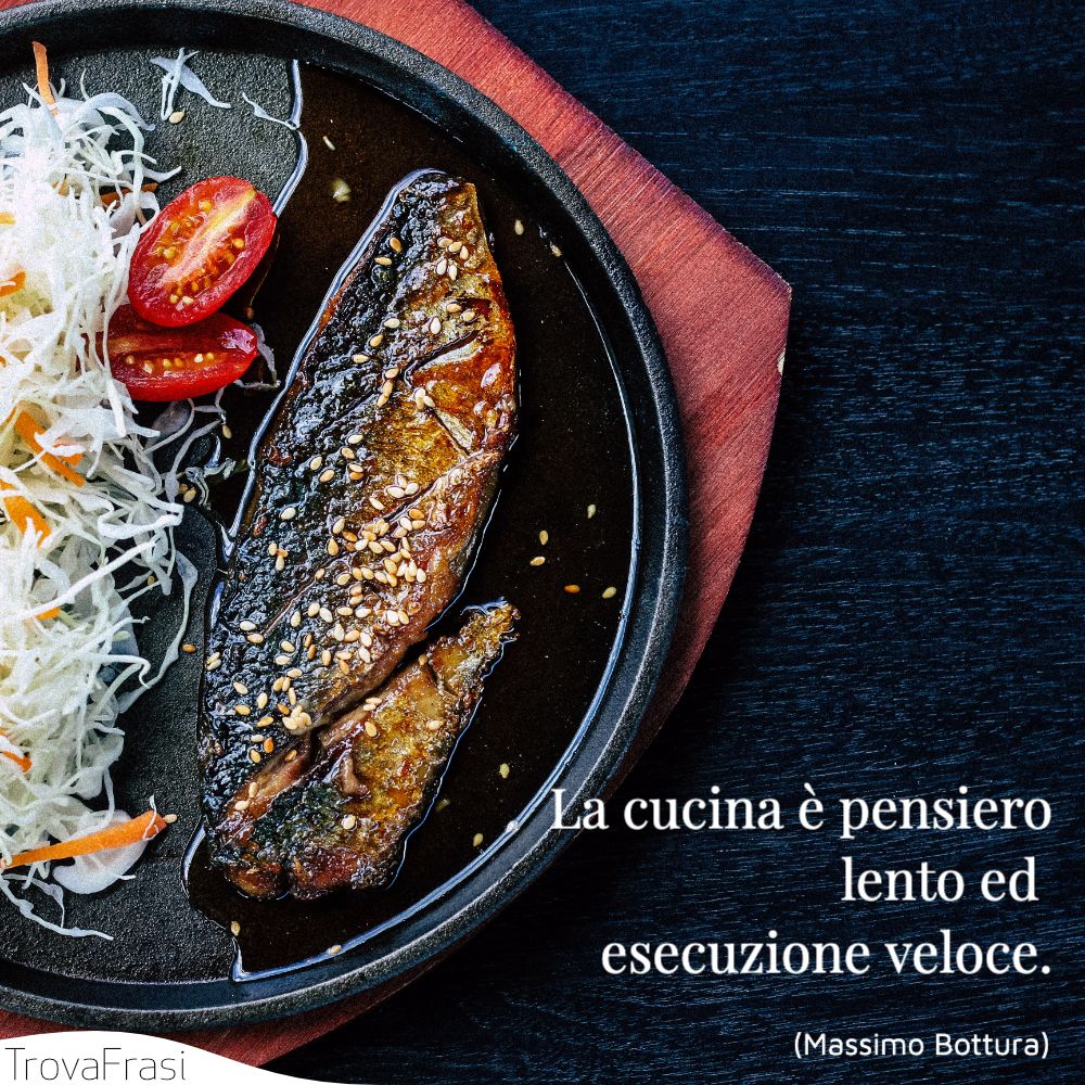 La cucina è pensiero lento ed esecuzione veloce.