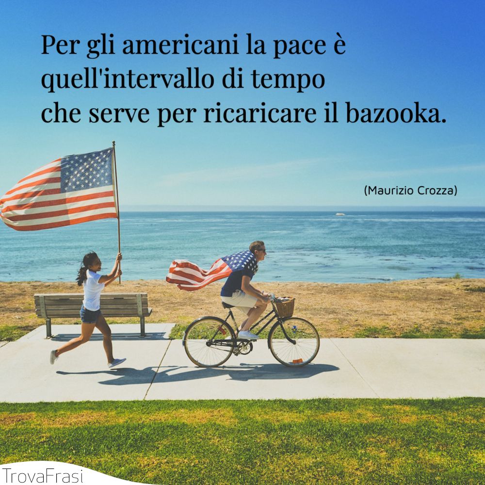 Per gli americani la pace è quell'intervallo di tempo che serve per ricaricare il bazooka.