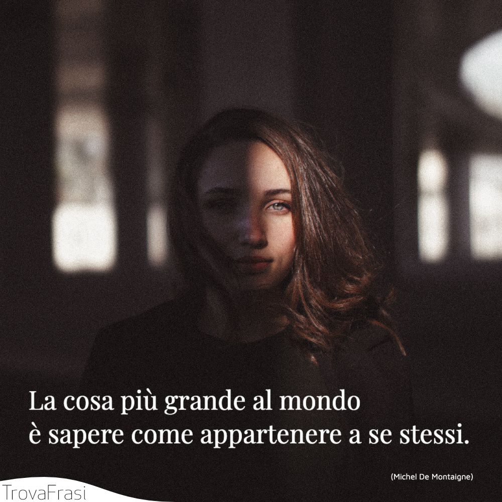 La cosa più grande al mondo è sapere come appartenere a se stessi.