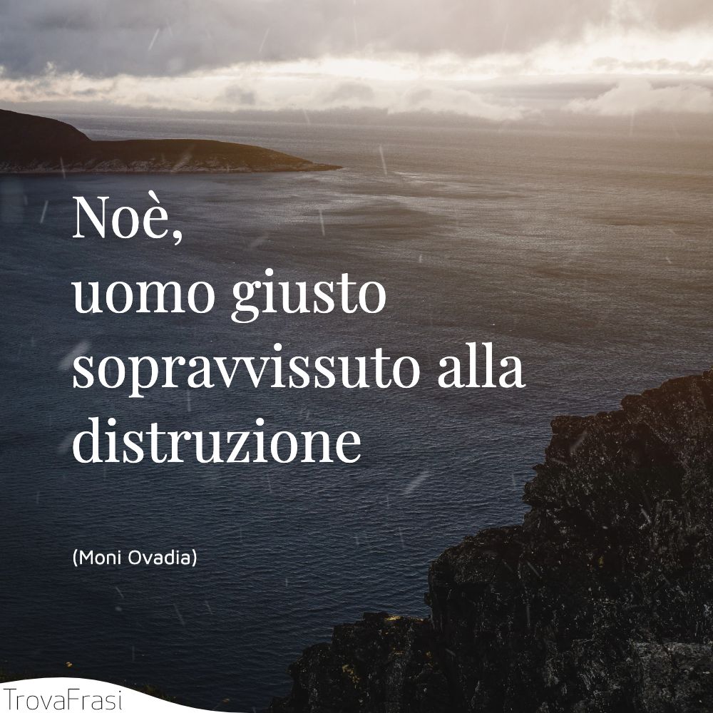 Con Noè, uomo giusto sopravvissuto alla distruzione,