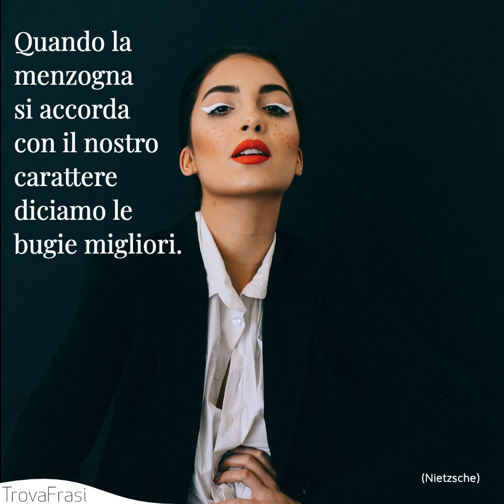 Quando la menzogna si accorda con il nostro carattere diciamo le bugie migliori.
